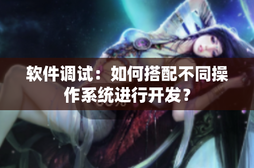 软件调试：如何搭配不同操作系统进行开发？