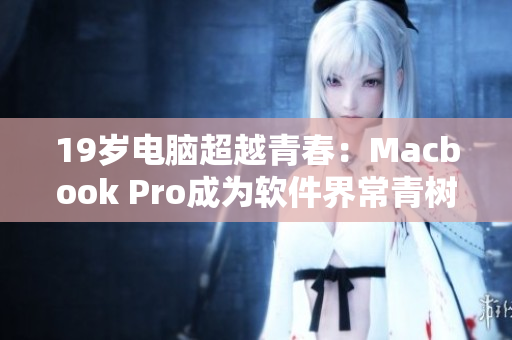 19岁电脑超越青春：Macbook Pro成为软件界常青树！