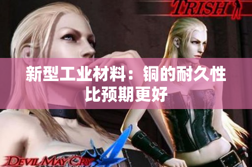 新型工业材料：铜的耐久性比预期更好