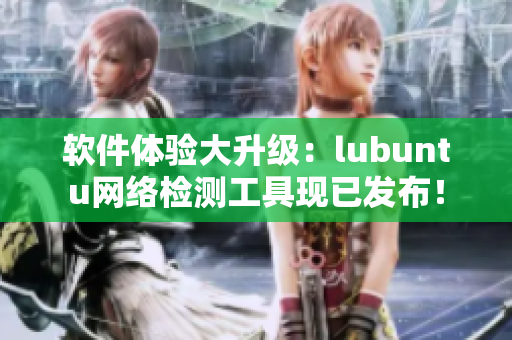 软件体验大升级：lubuntu网络检测工具现已发布！