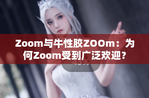 Zoom与牛性胶ZOOm：为何Zoom受到广泛欢迎？