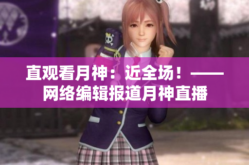 直观看月神：近全场！——网络编辑报道月神直播