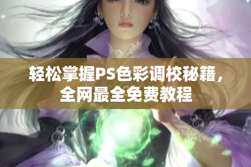 轻松掌握PS色彩调校秘籍，全网最全免费教程