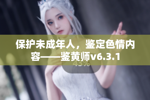 保护未成年人，鉴定色情内容——鉴黄师v6.3.1