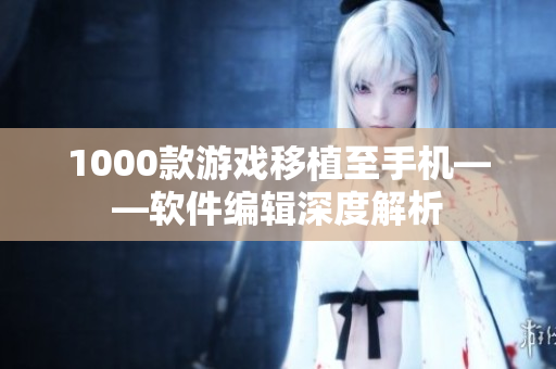 1000款游戏移植至手机——软件编辑深度解析