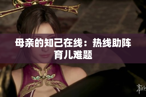 母亲的知己在线：热线助阵育儿难题