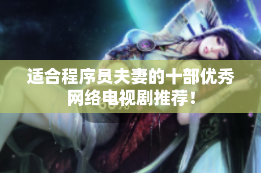 适合程序员夫妻的十部优秀网络电视剧推荐！