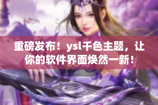 重磅发布！ysl千色主题，让你的软件界面焕然一新！