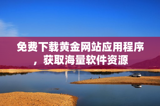 免费下载黄金网站应用程序，获取海量软件资源