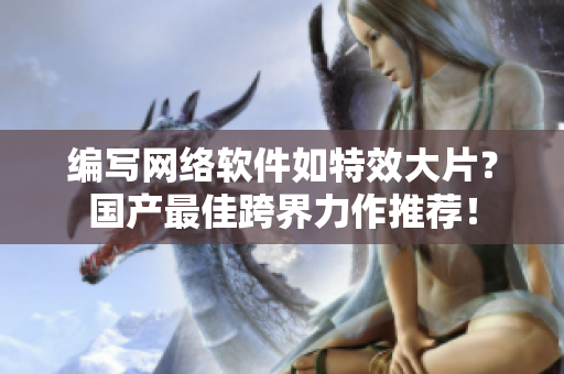 编写网络软件如特效大片？国产最佳跨界力作推荐！