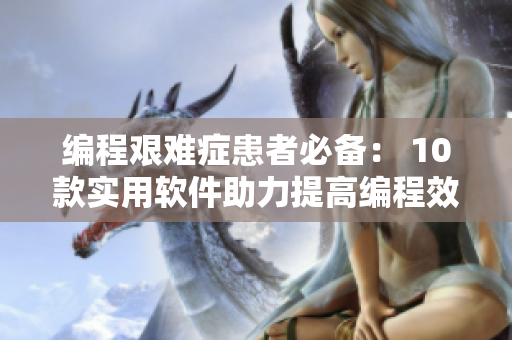 编程艰难症患者必备： 10款实用软件助力提高编程效率 