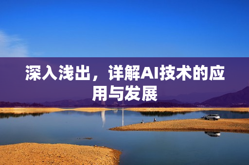 深入浅出，详解AI技术的应用与发展