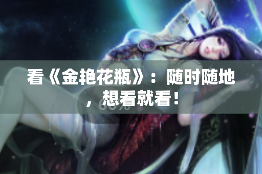看《金艳花瓶》：随时随地，想看就看！