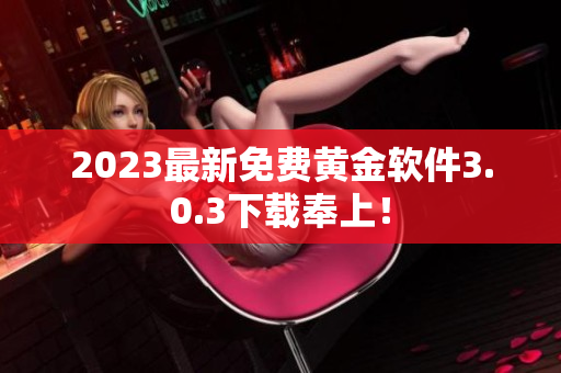 2023最新免费黄金软件3.0.3下载奉上！