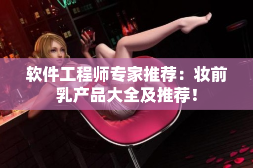 软件工程师专家推荐：妆前乳产品大全及推荐！