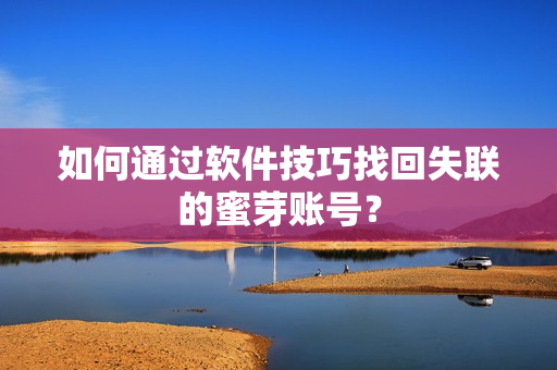 如何通过软件技巧找回失联的蜜芽账号？