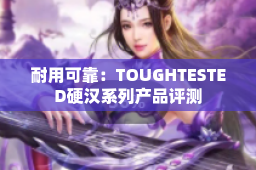 耐用可靠：TOUGHTESTED硬汉系列产品评测