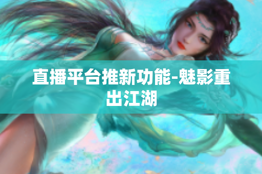 直播平台推新功能-魅影重出江湖