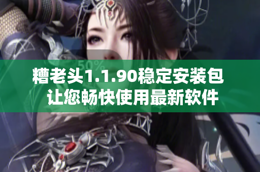 糟老头1.1.90稳定安装包  让您畅快使用最新软件