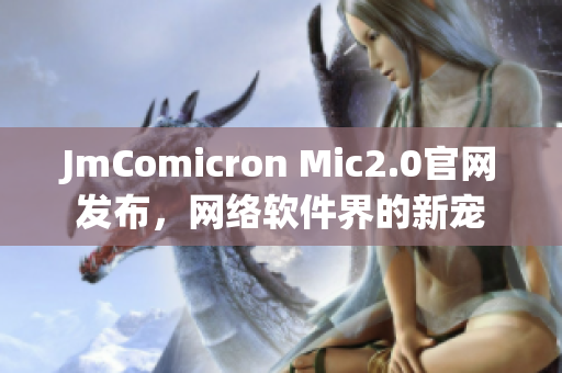 JmComicron Mic2.0官网发布，网络软件界的新宠