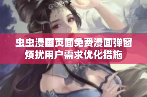 虫虫漫画页面免费漫画弹窗烦扰用户需求优化措施