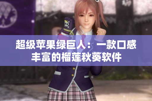 超级苹果绿巨人：一款口感丰富的榴莲秋葵软件