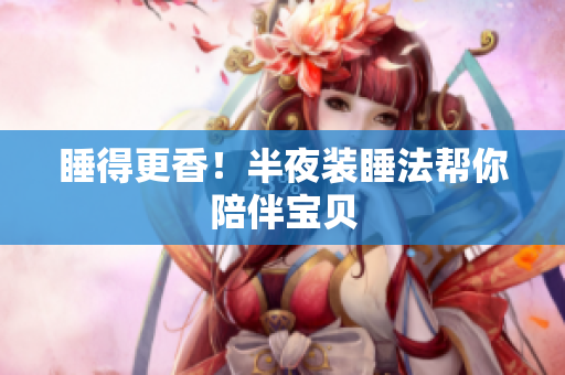 睡得更香！半夜装睡法帮你陪伴宝贝