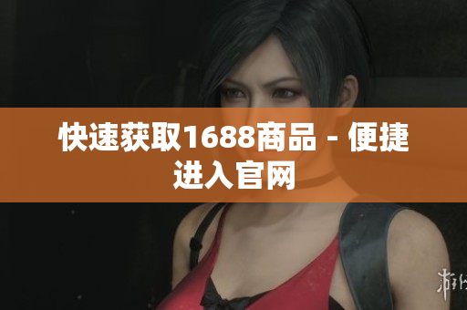 快速获取1688商品 - 便捷进入官网