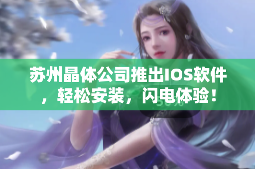 苏州晶体公司推出IOS软件，轻松安装，闪电体验！