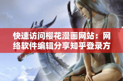 快速访问樱花漫画网站：网络软件编辑分享知乎登录方法