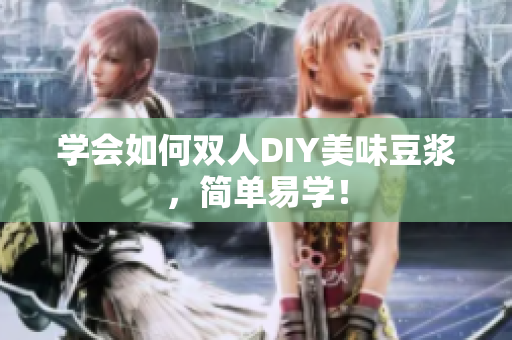 学会如何双人DIY美味豆浆，简单易学！