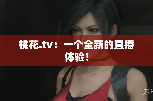 桃花.tv：一个全新的直播体验！