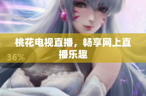桃花电视直播，畅享网上直播乐趣
