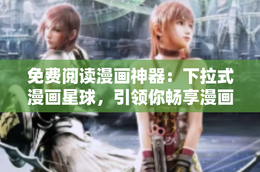 免费阅读漫画神器：下拉式漫画星球，引领你畅享漫画娱乐