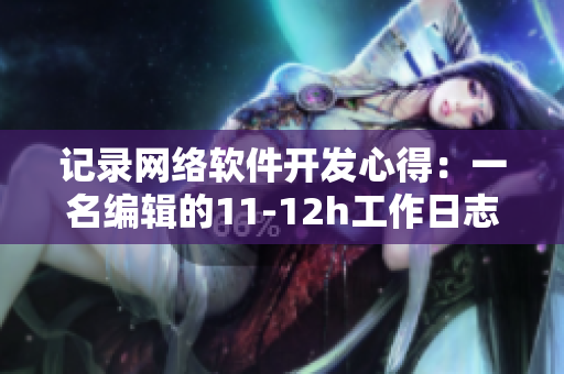 记录网络软件开发心得：一名编辑的11-12h工作日志