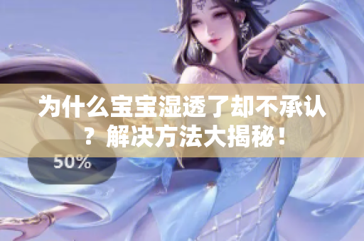 为什么宝宝湿透了却不承认？解决方法大揭秘！