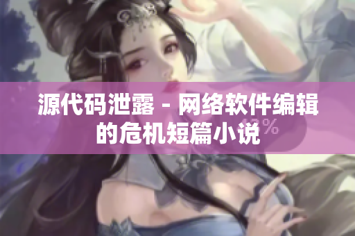 源代码泄露 - 网络软件编辑的危机短篇小说