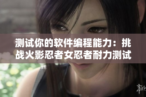 测试你的软件编程能力：挑战火影忍者女忍者耐力测试图片！