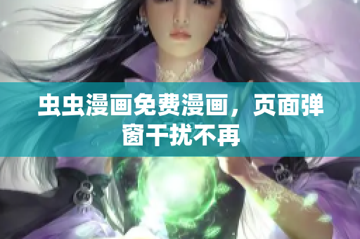 虫虫漫画免费漫画，页面弹窗干扰不再