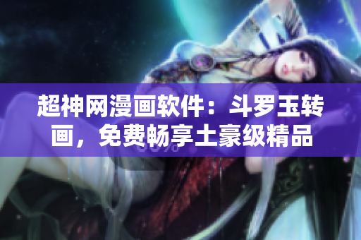 超神网漫画软件：斗罗玉转画，免费畅享土豪级精品