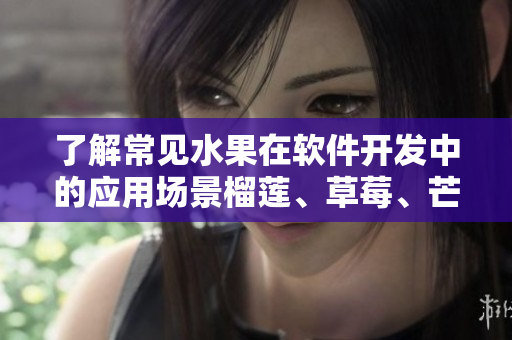 了解常见水果在软件开发中的应用场景榴莲、草莓、芒果、菠萝和香蕉