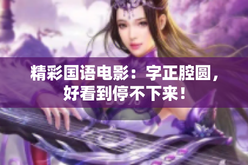 精彩国语电影：字正腔圆，好看到停不下来！