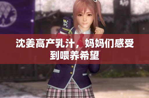 沈姜高产乳汁，妈妈们感受到喂养希望