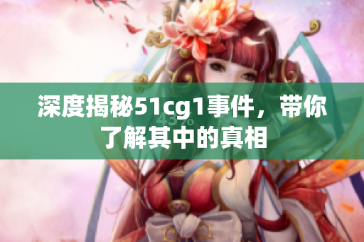深度揭秘51cg1事件，带你了解其中的真相