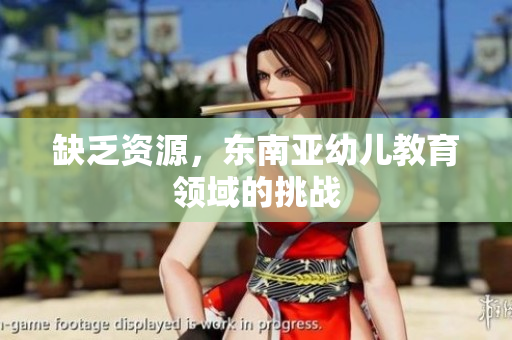 缺乏资源，东南亚幼儿教育领域的挑战