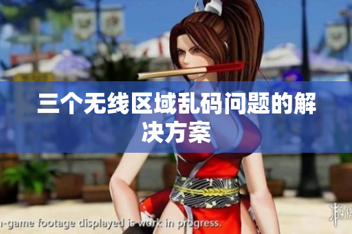三个无线区域乱码问题的解决方案