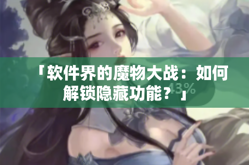 「软件界的魔物大战：如何解锁隐藏功能？」