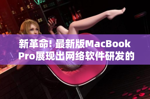 新革命! 最新版MacBook Pro展现出网络软件研发的无限可能