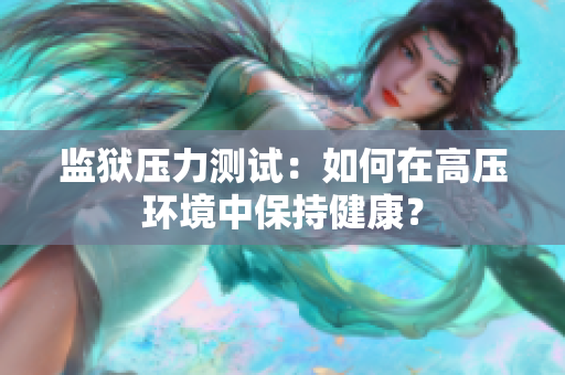 监狱压力测试：如何在高压环境中保持健康？