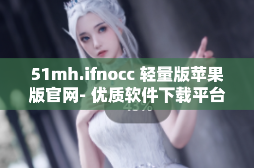 51mh.ifnocc 轻量版苹果版官网- 优质软件下载平台